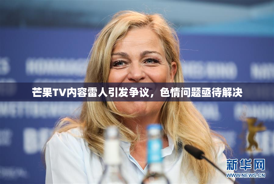 芒果TV内容雷人引发争议，色情问题亟待解决