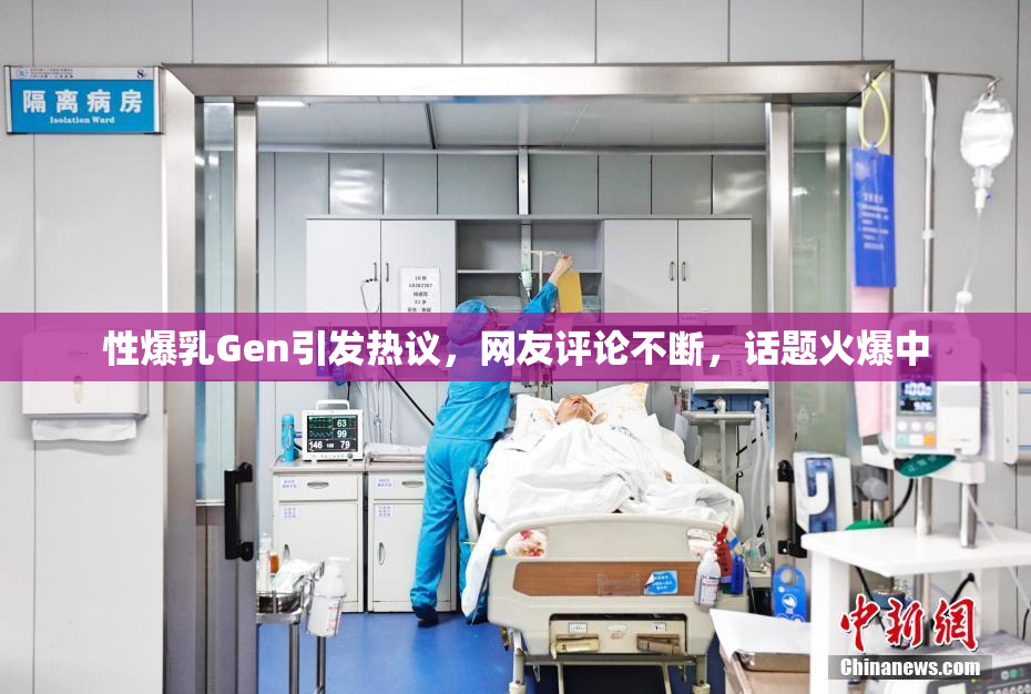 性爆乳Gen引发热议，网友评论不断，话题火爆中