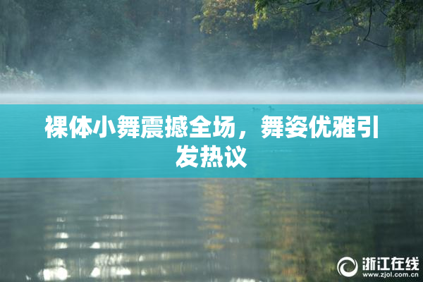 裸体小舞震撼全场，舞姿优雅引发热议