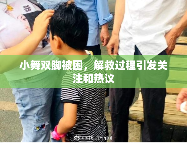 小舞双脚被困，解救过程引发关注和热议