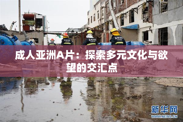 成人亚洲A片：探索多元文化与欲望的交汇点