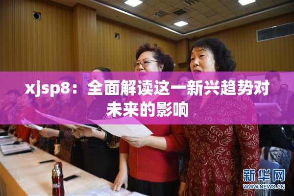 xjsp8：全面解读这一新兴趋势对未来的影响