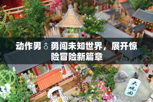 动作男♂勇闯未知世界，展开惊险冒险新篇章