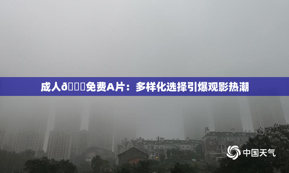 成人🔞免费A片：多样化选择引爆观影热潮