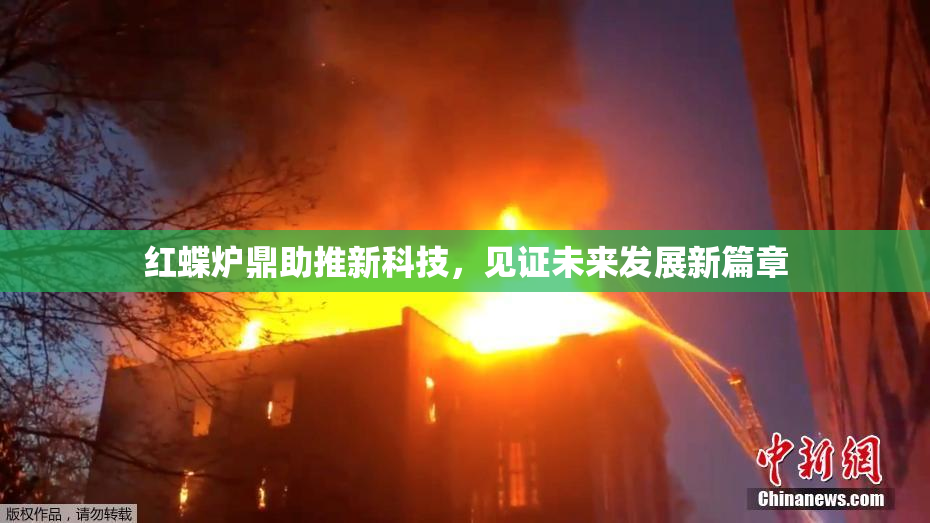 红蝶炉鼎助推新科技，见证未来发展新篇章