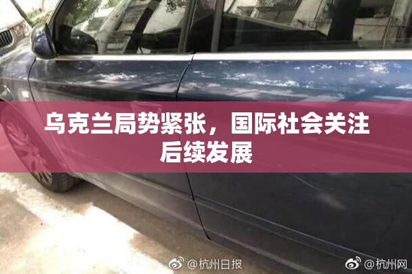 乌克兰局势紧张，国际社会关注后续发展