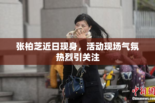 张柏芝近日现身，活动现场气氛热烈引关注