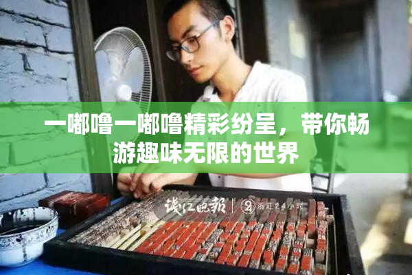 一嘟噜一嘟噜精彩纷呈，带你畅游趣味无限的世界
