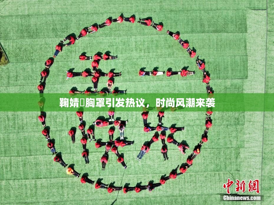 鞠婧祎胸罩引发热议，时尚风潮来袭
