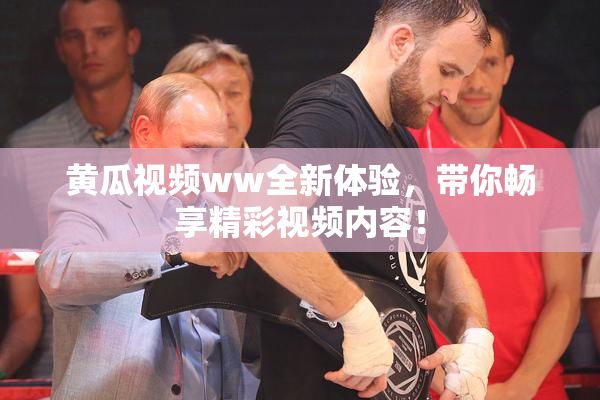 黄瓜视频ww全新体验，带你畅享精彩视频内容！