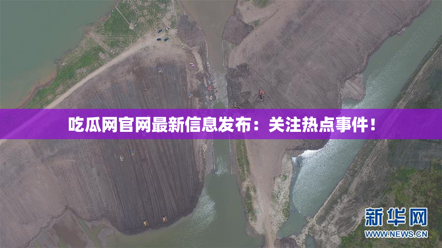 吃瓜网官网最新信息发布：关注热点事件！