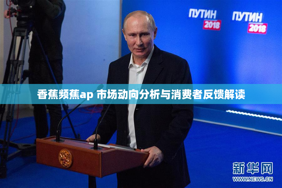 香蕉频蕉ap 市场动向分析与消费者反馈解读
