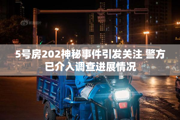 5号房202神秘事件引发关注 警方已介入调查进展情况