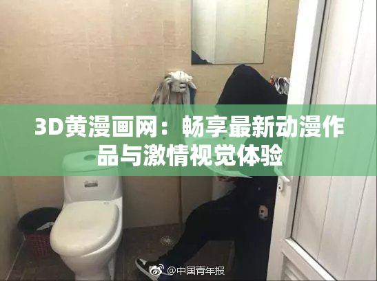 3D黄漫画网：畅享最新动漫作品与激情视觉体验