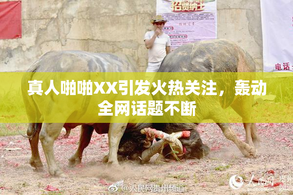 真人啪啪XX引发火热关注，轰动全网话题不断