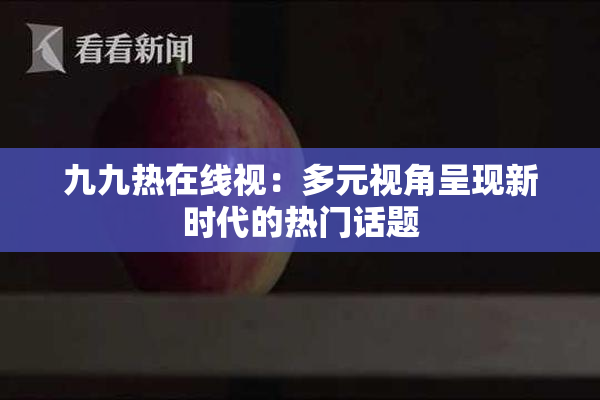 九九热在线视：多元视角呈现新时代的热门话题