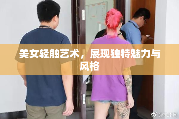 美女轻触艺术，展现独特魅力与风格