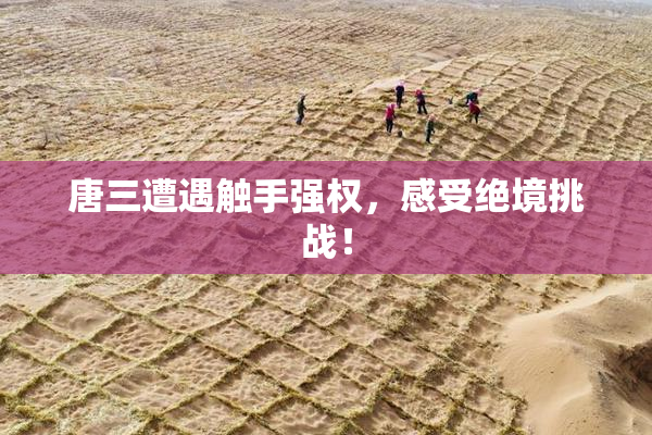 唐三遭遇触手强权，感受绝境挑战！