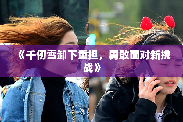 《千仞雪卸下重担，勇敢面对新挑战》