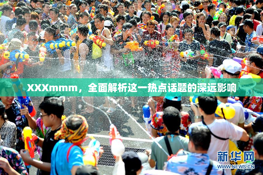 XXXmmm，全面解析这一热点话题的深远影响