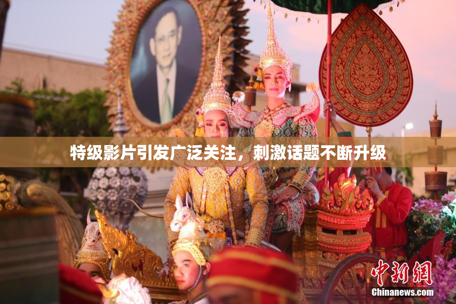 特级影片引发广泛关注，刺激话题不断升级