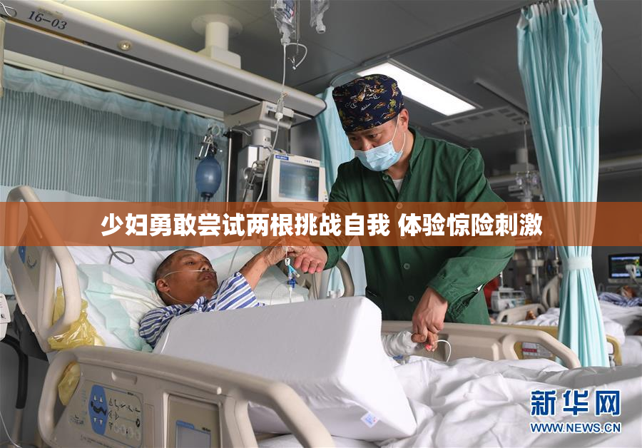少妇勇敢尝试两根挑战自我 体验惊险刺激