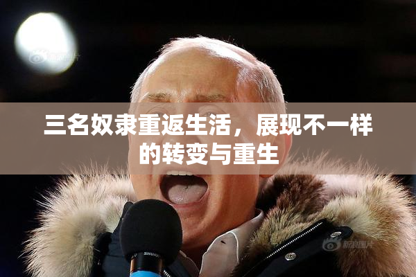三名奴隶重返生活，展现不一样的转变与重生