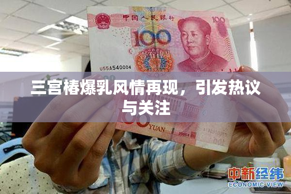 三宫椿爆乳风情再现，引发热议与关注