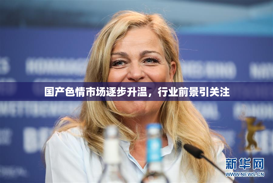 国产色情市场逐步升温，行业前景引关注