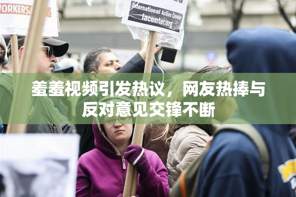 羞羞视频引发热议，网友热捧与反对意见交锋不断