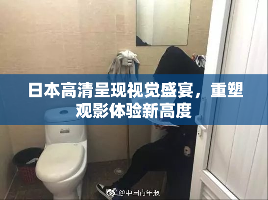 日本高清呈现视觉盛宴，重塑观影体验新高度