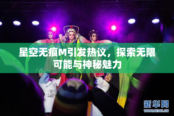 星空无痕M引发热议，探索无限可能与神秘魅力