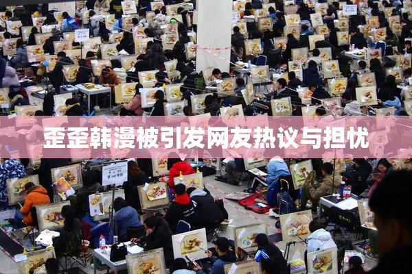 歪歪韩漫被引发网友热议与担忧