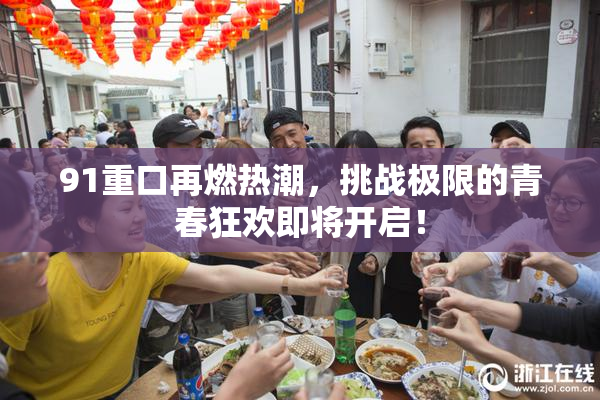 91重口再燃热潮，挑战极限的青春狂欢即将开启！
