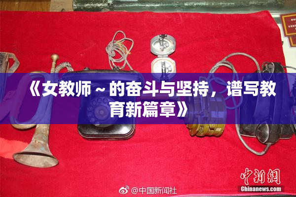 《女教师～的奋斗与坚持，谱写教育新篇章》