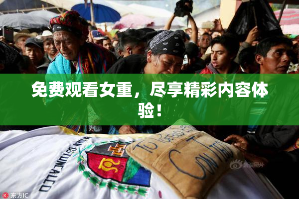 免费观看女重，尽享精彩内容体验！