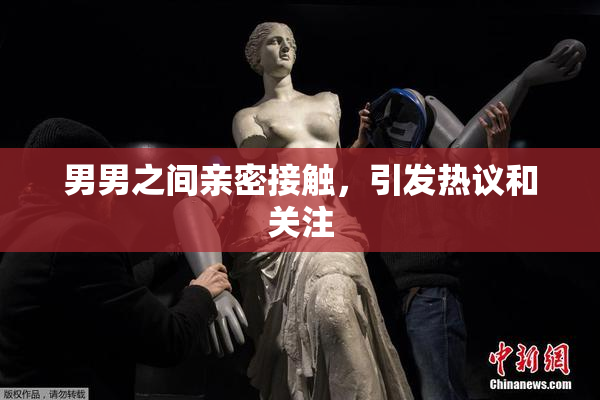 男男之间亲密接触，引发热议和关注