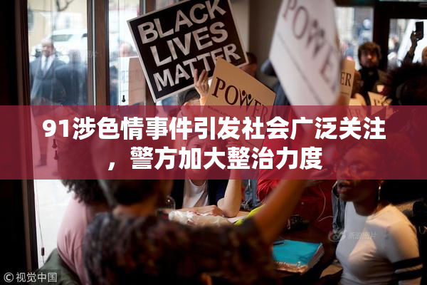 91涉色情事件引发社会广泛关注，警方加大整治力度