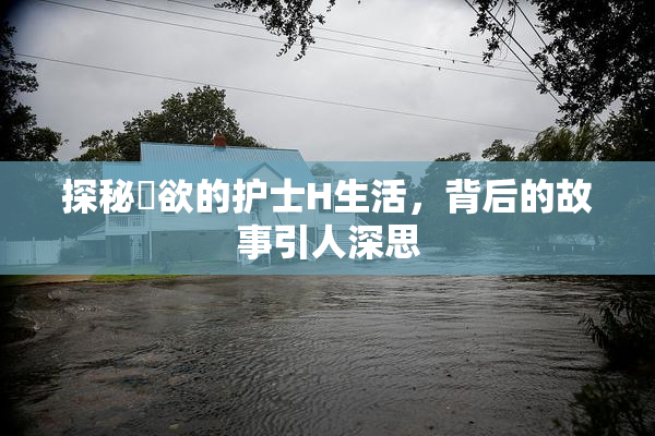 探秘婬欲的护士H生活，背后的故事引人深思