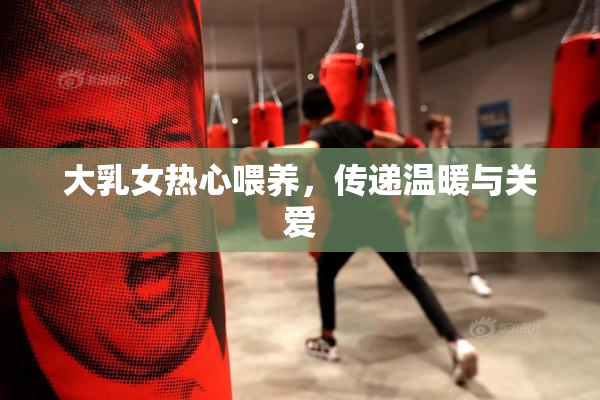 大乳女热心喂养，传递温暖与关爱