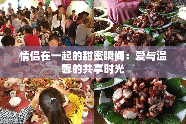 情侣在一起的甜蜜瞬间：爱与温馨的共享时光