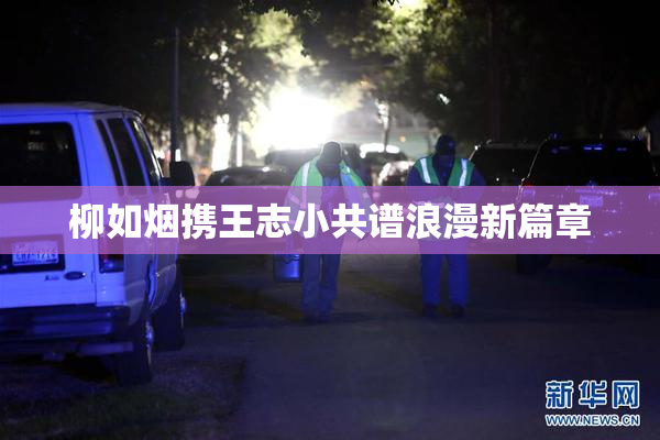 柳如烟携王志小共谱浪漫新篇章