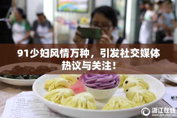 91少妇风情万种，引发社交媒体热议与关注！