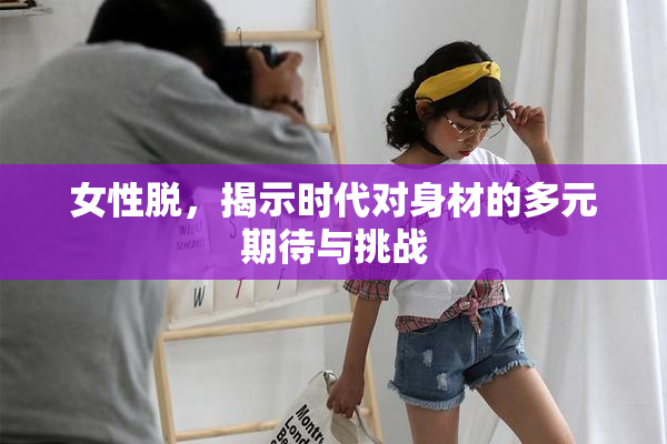 女性脱，揭示时代对身材的多元期待与挑战
