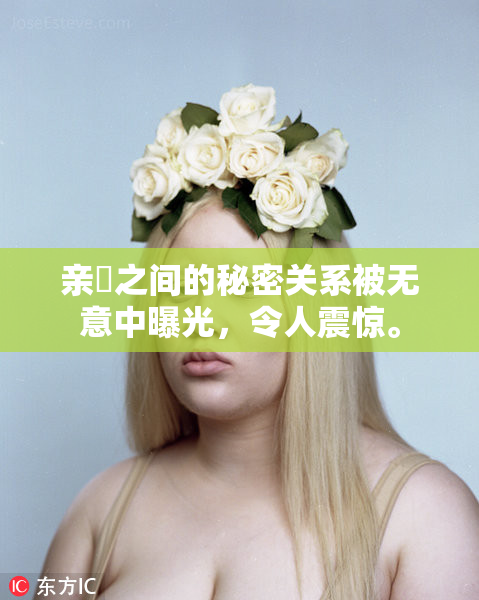 亲妺之间的秘密关系被无意中曝光，令人震惊。