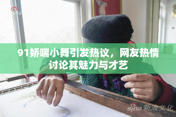 91娇喘小舞引发热议，网友热情讨论其魅力与才艺