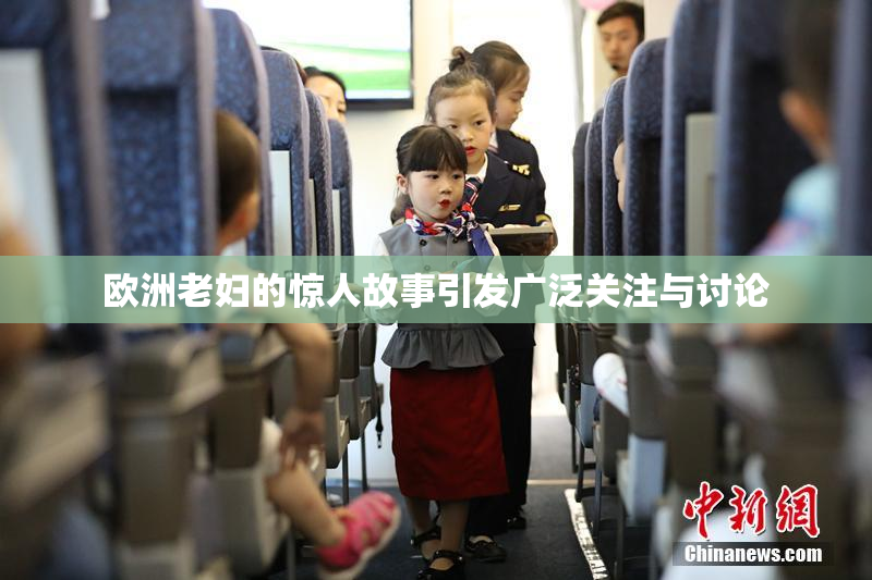 欧洲老妇的惊人故事引发广泛关注与讨论