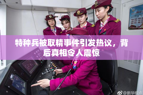 特种兵被取精事件引发热议，背后真相令人震惊