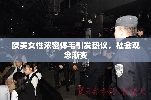 欧美女性浓密体毛引发热议，社会观念渐变