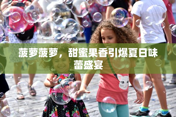 菠萝菠萝，甜蜜果香引爆夏日味蕾盛宴